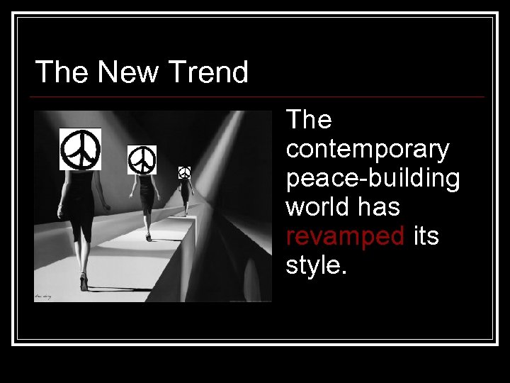 The New Trend The contemporary peace-building world has revamped its style. 