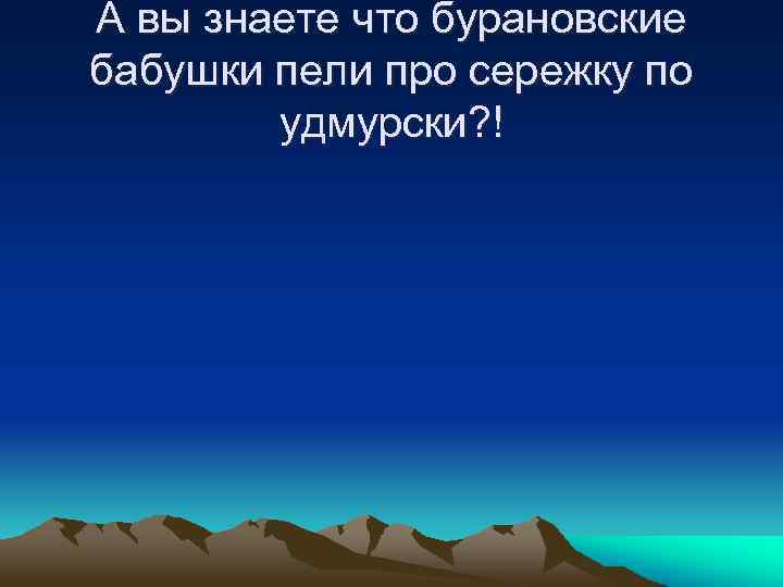 А вы знаете что бурановские бабушки пели про сережку по удмурски? ! 