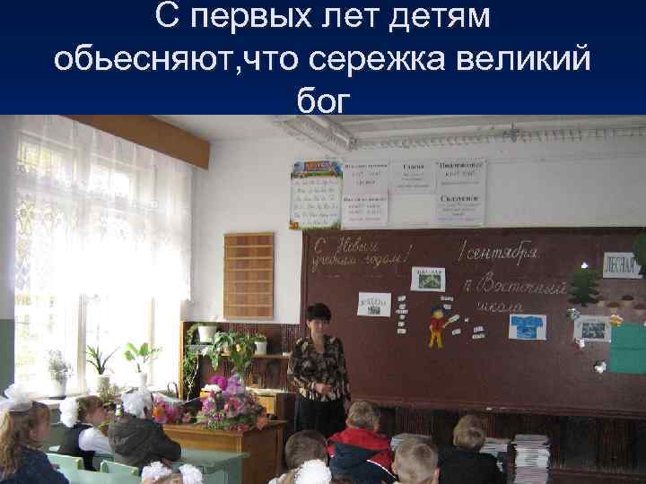 С первых лет детям обьесняют, что сережка великий бог 
