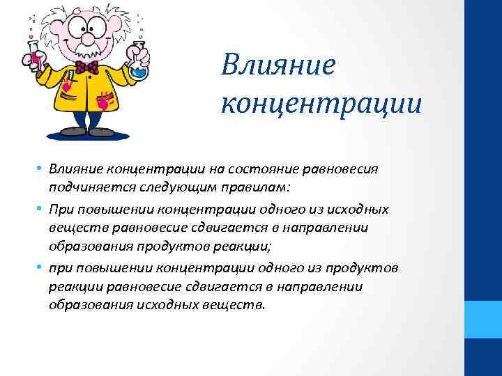Влияние концентрации • Влияние концентрации на состояние равновесия подчиняется следующим правилам: • При повышении