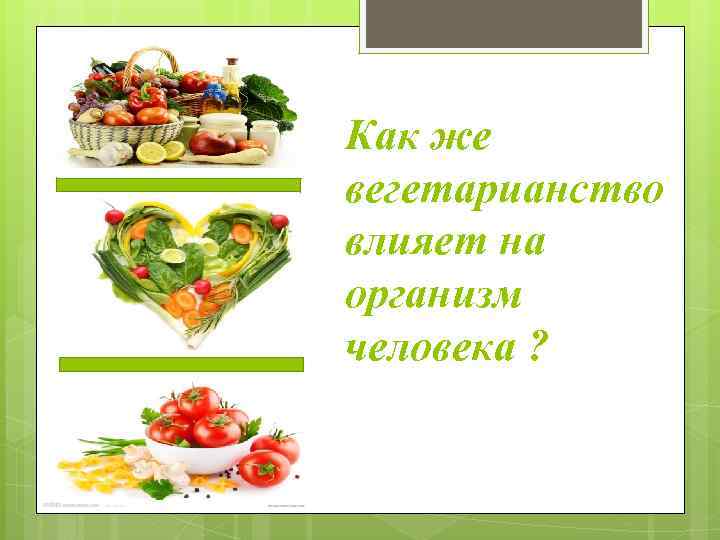 Как же вегетарианство влияет на организм человека ? 