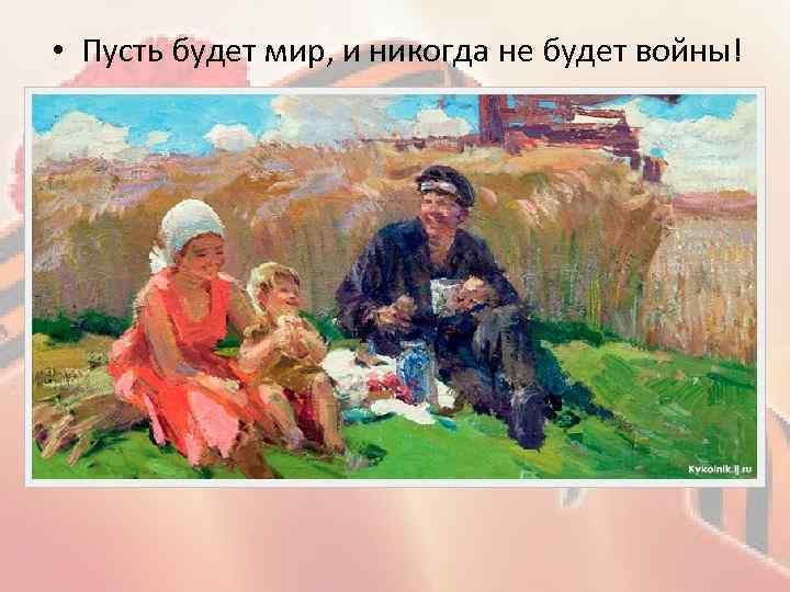  • Пусть будет мир, и никогда не будет войны! 