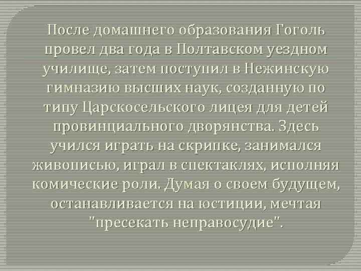 После домашнего образования Гоголь провел два года в Полтавском уездном училище, затем поступил в