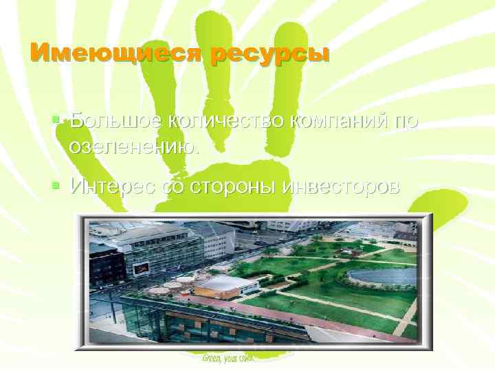 Имеющиеся ресурсы § Большое количество компаний по озеленению. § Интерес со стороны инвесторов 