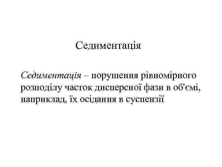 Седиментація – порушення рівномірного розподілу часток дисперсної фази в об'ємі, наприклад, їх осідання в