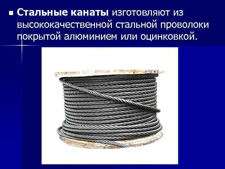 n Стальные канаты изготовляют из высококачественной стальной проволоки покрытой алюминием или оцинковкой. 