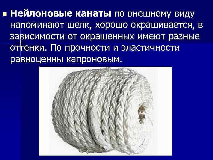n Нейлоновые канаты по внешнему виду напоминают шелк, хорошо окрашивается, в зависимости от окрашенных