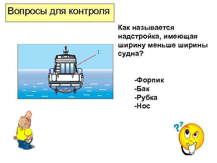 Вопросы для контроля Как называется надстройка, имеющая ширину меньше ширины судна? -Форпик -Бак -Рубка