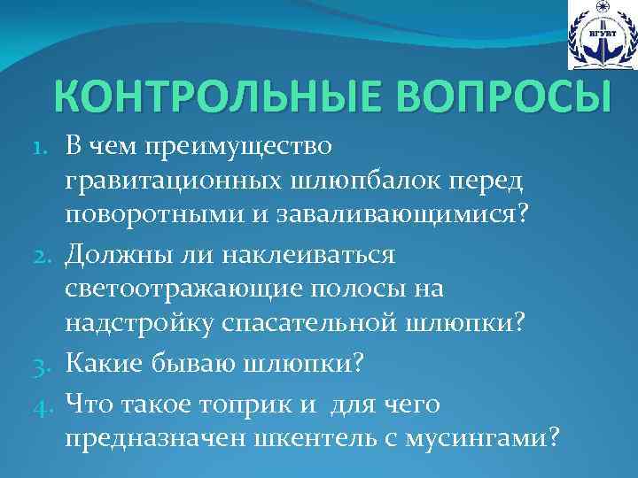 КОНТРОЛЬНЫЕ ВОПРОСЫ 1. В чем преимущество гравитационных шлюпбалок перед поворотными и заваливающимися? 2. Должны