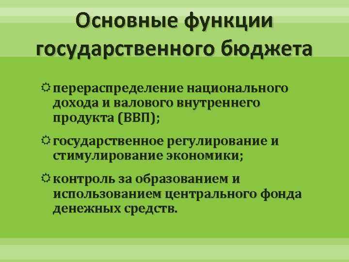 Основные функции государственного бюджета перераспределение национального дохода и валового внутреннего продукта (ВВП); государственное регулирование