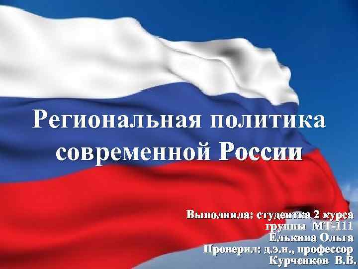 Региональная политика современной России Выполнила: студентка 2 курса группы МТ-111 Елькина Ольга Проверил: д.
