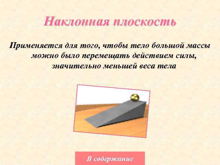 Наклонная плоскость Применяется для того, чтобы тело большой массы можно было перемещать действием силы,