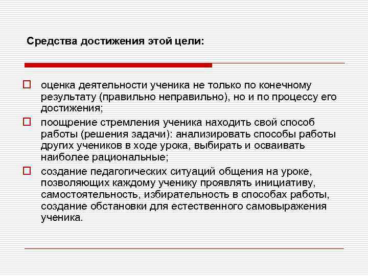 Средства достижения этой цели: o оценка деятельности ученика не только по конечному результату (правильно