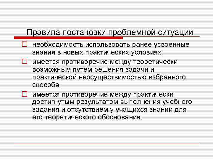 Правила постановки проблемной ситуации o необходимость использовать ранее усвоенные знания в новых практических условиях;