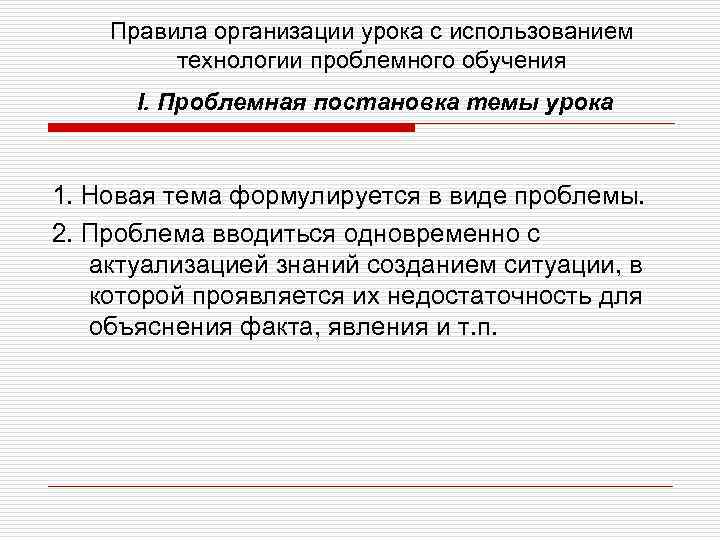 Правила организации урока с использованием технологии проблемного обучения I. Проблемная постановка темы урока 1.