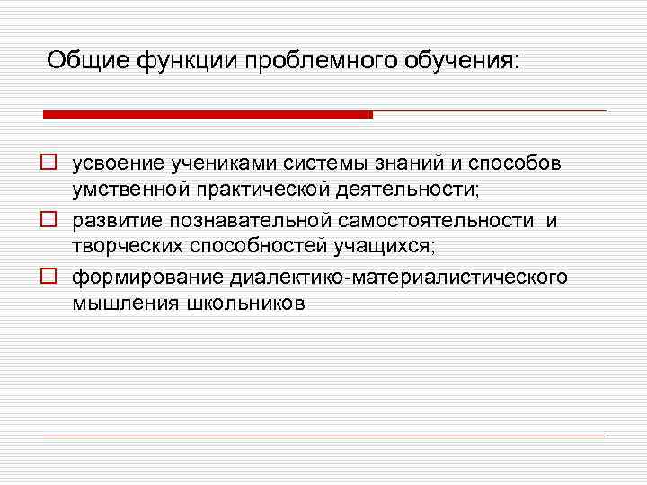 Общие функции проблемного обучения: o усвоение учениками системы знаний и способов умственной практической деятельности;