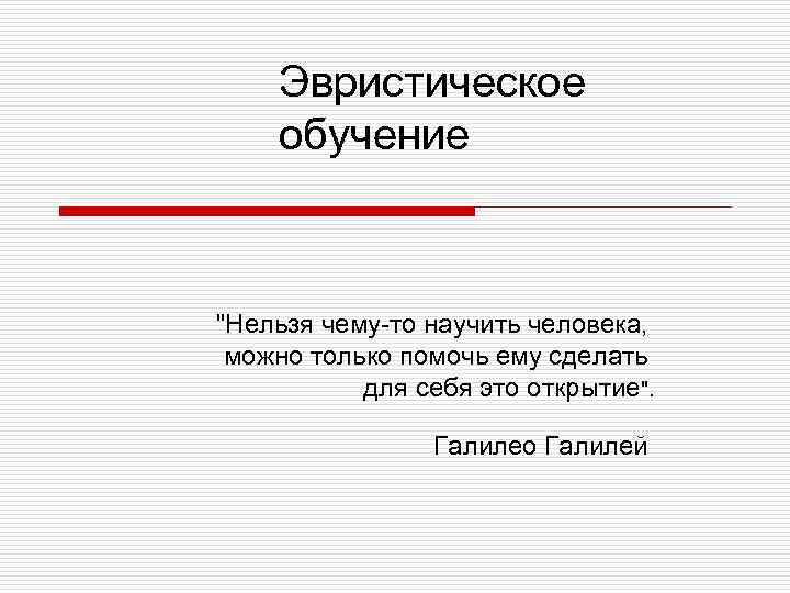 Эвристическое обучение "Нельзя чему-то научить человека, можно только помочь ему сделать для себя это