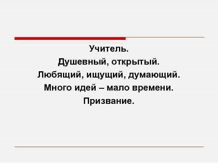 Учитель. Душевный, открытый. Любящий, ищущий, думающий. Много идей – мало времени. Призвание. 