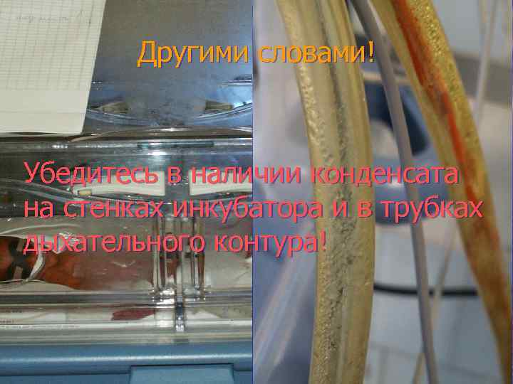 Другими словами! Убедитесь в наличии конденсата на стенках инкубатора и в трубках дыхательного контура!