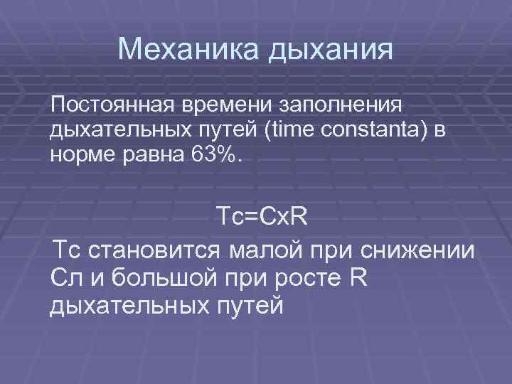 Механика дыхания Постоянная времени заполнения дыхательных путей (time constanta) в норме равна 63%. Tc=Cx.