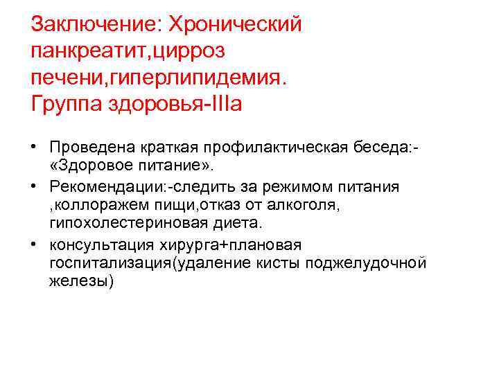 Заключение: Хронический панкреатит, цирроз печени, гиперлипидемия. Группа здоровья-IIIa • Проведена краткая профилактическая беседа: «Здоровое