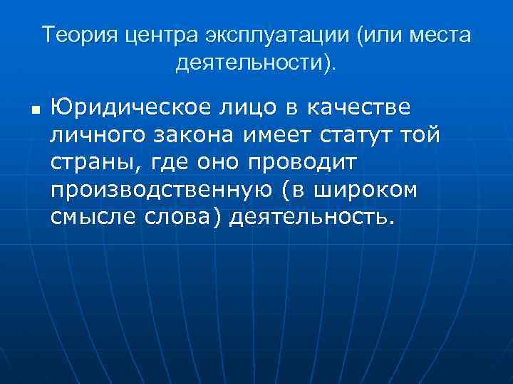 Теория центра эксплуатации (или места деятельности). n Юридическое лицо в качестве личного закона имеет