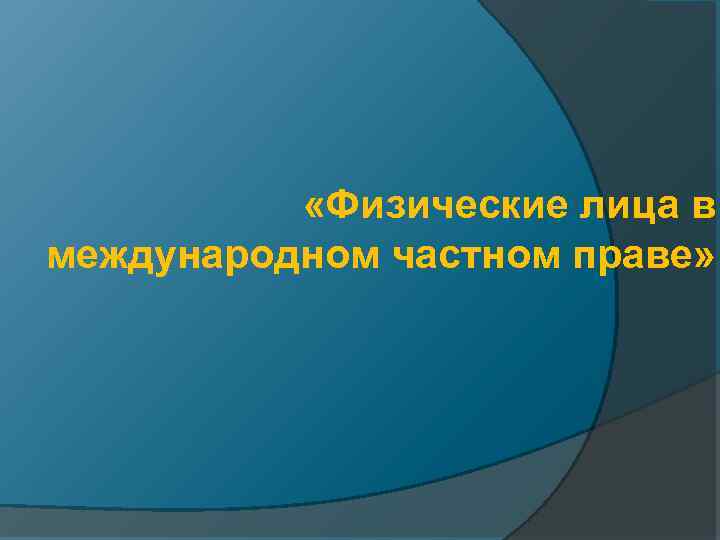  «Физические лица в международном частном праве» 