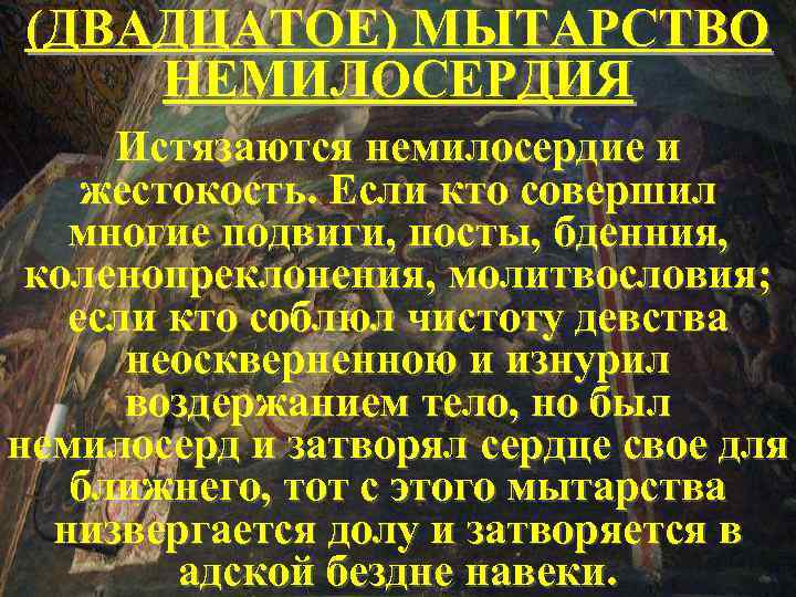 (ДВАДЦАТОЕ) МЫТАРСТВО НЕМИЛОСЕРДИЯ Истязаются немилосердие и жестокость. Если кто совершил многие подвиги, посты, бденния,