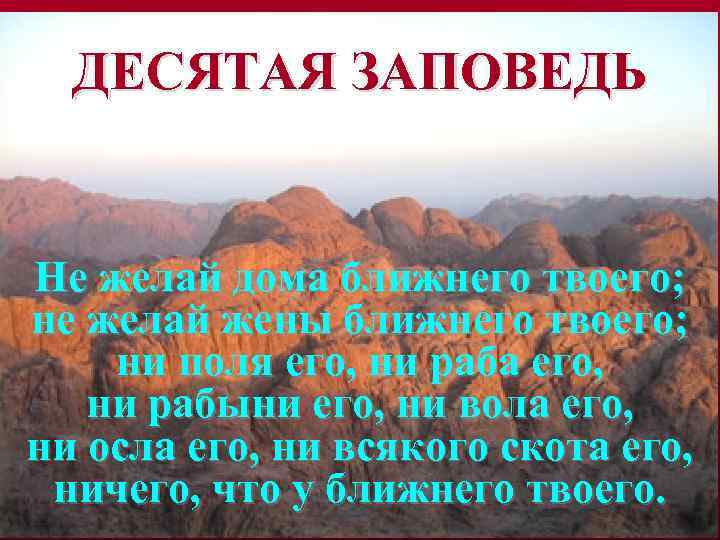 ДЕСЯТАЯ ЗАПОВЕДЬ Не желай дома ближнего твоего; не желай жены ближнего твоего; ни поля