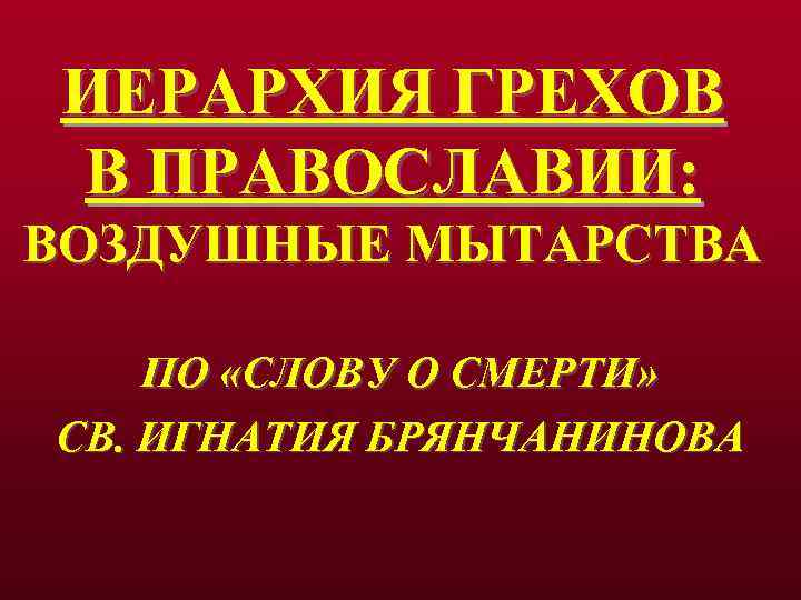 ИЕРАРХИЯ ГРЕХОВ В ПРАВОСЛАВИИ: ВОЗДУШНЫЕ МЫТАРСТВА ПО «СЛОВУ О СМЕРТИ» СВ. ИГНАТИЯ БРЯНЧАНИНОВА 