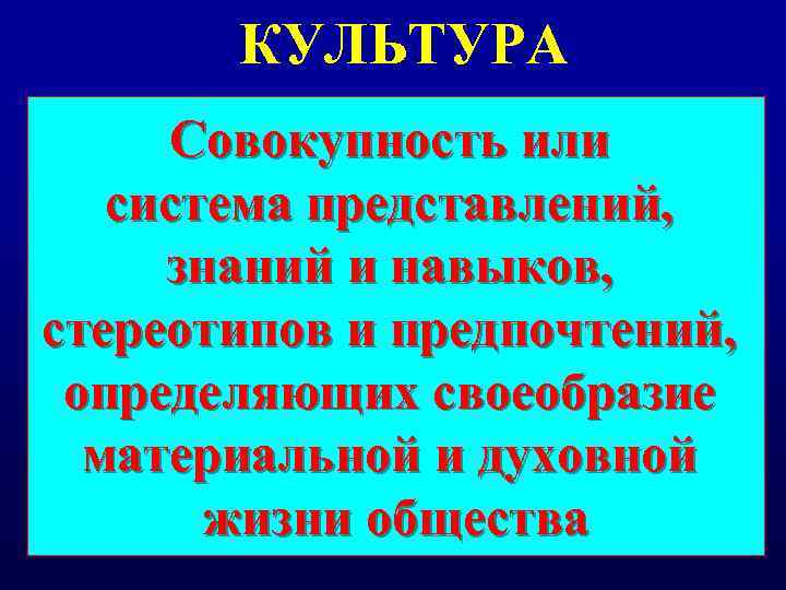 КУЛЬТУРА Совокупность или система представлений, знаний и навыков, стереотипов и предпочтений, определяющих своеобразие материальной
