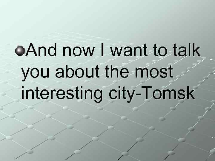 And now I want to talk you about the most interesting city-Tomsk 