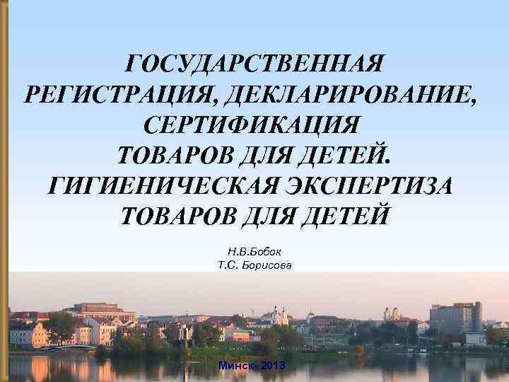 ГОСУДАРСТВЕННАЯ РЕГИСТРАЦИЯ, ДЕКЛАРИРОВАНИЕ, СЕРТИФИКАЦИЯ ТОВАРОВ ДЛЯ ДЕТЕЙ. ГИГИЕНИЧЕСКАЯ ЭКСПЕРТИЗА ТОВАРОВ ДЛЯ ДЕТЕЙ Н. В.