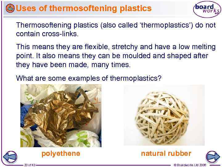 Uses of thermosoftening plastics Thermosoftening plastics (also called ‘thermoplastics’) do not contain cross-links. This