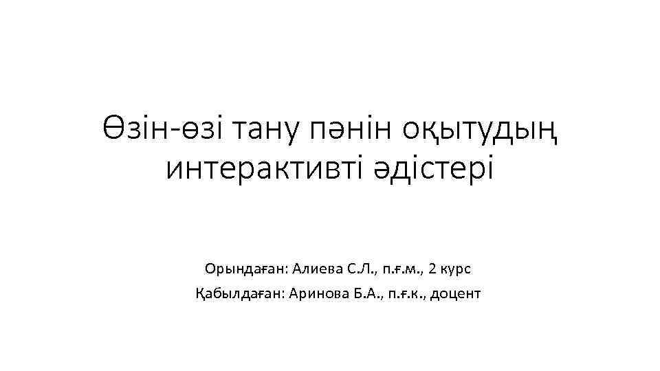 Өзін-өзі тану пәнін оқытудың интерактивті әдістері Орындаған: Алиева С. Л. , п. ғ. м.