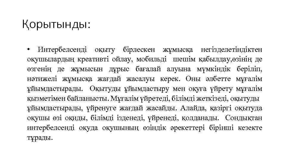 Қорытынды: • Интербелсенді оқыту бірлескен жұмысқа негізделетіндіктен оқушылардың креативті ойлау, мобильді шешім қабылдау, өзінің