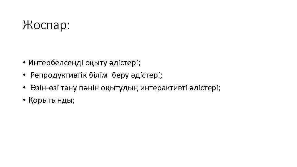 Жоспар: • Интербелсенді оқыту әдістері; • Репродуктивтік білім беру әдістері; • Өзін-өзі тану пәнін