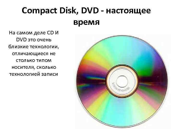 Compact Disk, DVD - настоящее время На самом деле CD И DVD это очень