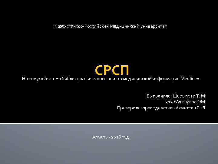 Казахстанско-Российский Медицинский университет СРСП На тему: «Система библиографического поиска медицинской информации Medline» Выполнила: Шарыпова