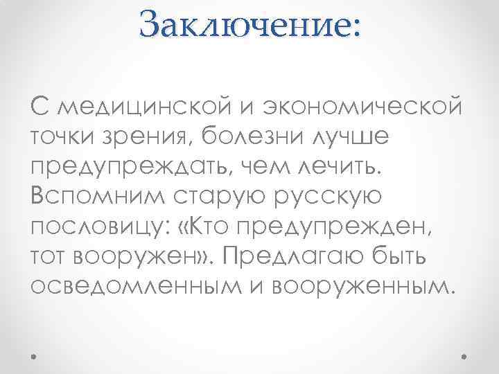 Заключение: С медицинской и экономической точки зрения, болезни лучше предупреждать, чем лечить. Вспомним старую