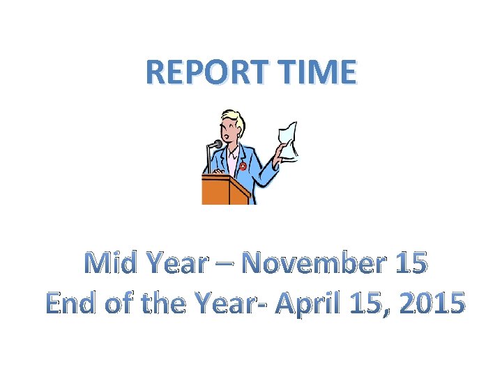 REPORT TIME Mid Year – November 15 End of the Year- April 15, 2015