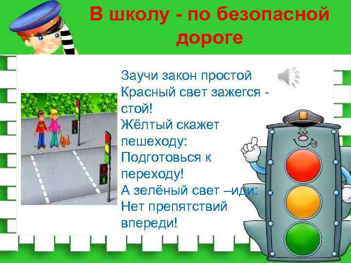 В школу - по безопасной дороге Заучи закон простой Красный свет зажегся стой! Жёлтый
