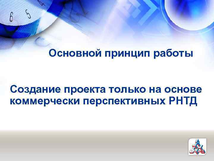 Основной принцип работы Создание проекта только на основе коммерчески перспективных РНТД 