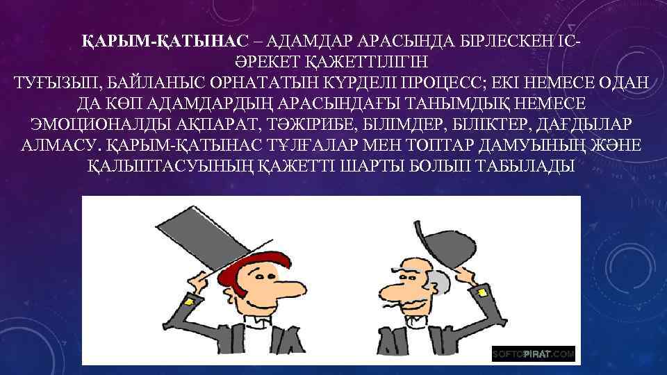 ҚАРЫМ-ҚАТЫНАС – АДАМДАР АРАСЫНДА БІРЛЕСКЕН ІСӘРЕКЕТ ҚАЖЕТТІЛІГІН ТУҒЫЗЫП, БАЙЛАНЫС ОРНАТАТЫН КҮРДЕЛІ ПРОЦЕСС; ЕКІ НЕМЕСЕ