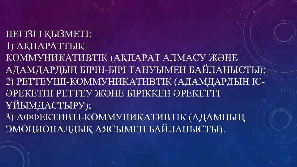НЕГІЗГІ ҚЫЗМЕТІ: 1) АҚПАРАТТЫҚКОММУНИКАТИВТІК (АҚПАРАТ АЛМАСУ ЖӘНЕ АДАМДАРДЫҢ БІРІН-БІРІ ТАНУЫМЕН БАЙЛАНЫСТЫ); 2) РЕТТЕУШІ-КОММУНИКАТИВТІК (АДАМДАРДЫҢ