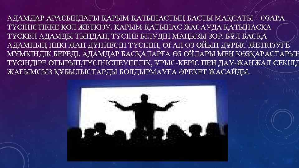 АДАМДАР АРАСЫНДАҒЫ ҚАРЫМ-ҚАТЫНАСТЫҢ БАСТЫ МАҚСАТЫ – ӨЗАРА ТҮСІНІСТІККЕ ҚОЛ ЖЕТКІЗУ. ҚАРЫМ-ҚАТЫНАС ЖАСАУДА ҚАТЫНАСҚА ТҮСКЕН