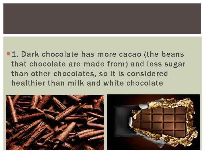  1. Dark chocolate has more cacao (the beans that chocolate are made from)
