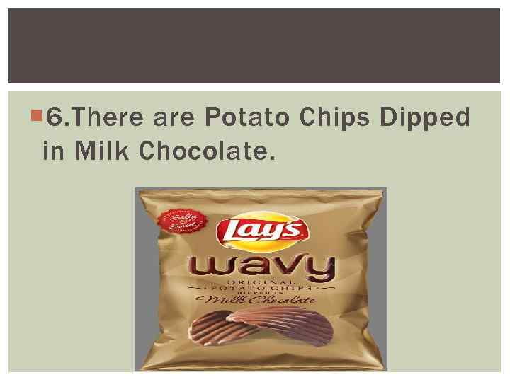  6. There are Potato Chips Dipped in Milk Chocolate. 