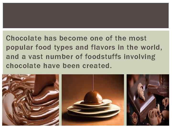 Chocolate has become one of the most popular food types and flavors in the