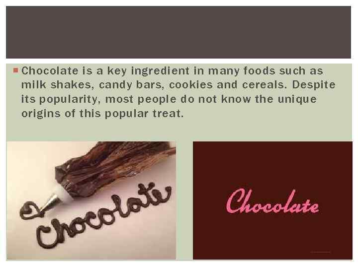  Chocolate is a key ingredient in many foods such as milk shakes, candy